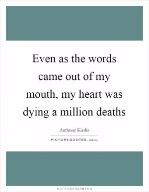 Even as the words came out of my mouth, my heart was dying a million deaths Picture Quote #1