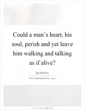 Could a man’s heart, his soul, perish and yet leave him walking and talking as if alive? Picture Quote #1