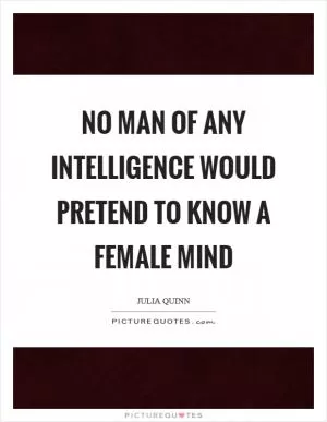 No man of any intelligence would pretend to know a female mind Picture Quote #1