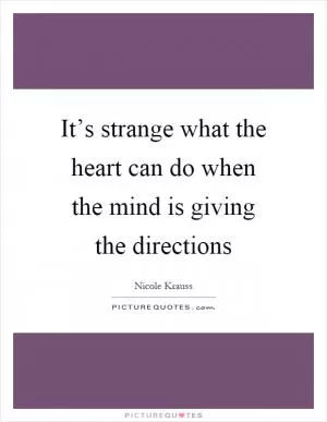 It’s strange what the heart can do when the mind is giving the directions Picture Quote #1