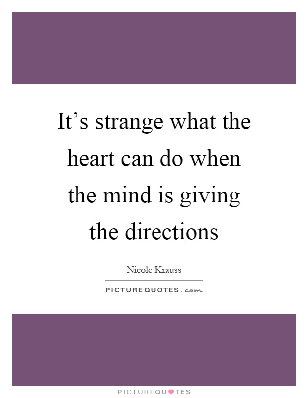 It's strange what the heart can do when the mind is giving the directions Picture Quote #1