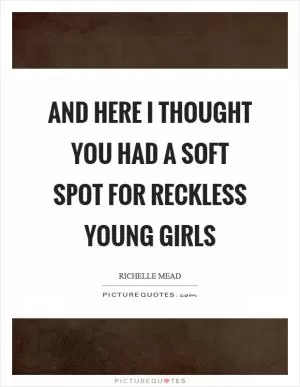 And here I thought you had a soft spot for reckless young girls Picture Quote #1