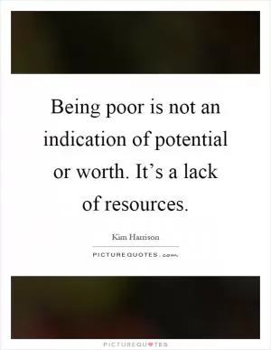 Being poor is not an indication of potential or worth. It’s a lack of resources Picture Quote #1