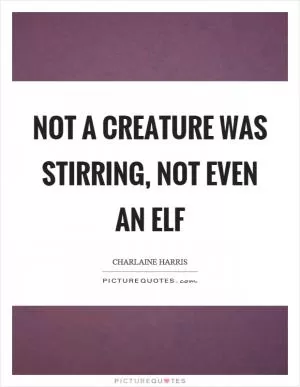 Not a creature was stirring, not even an elf Picture Quote #1
