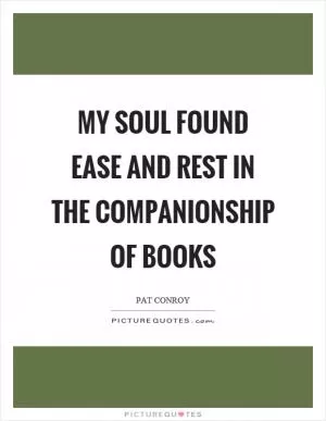 My soul found ease and rest in the companionship of books Picture Quote #1