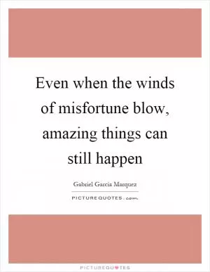 Even when the winds of misfortune blow, amazing things can still happen Picture Quote #1