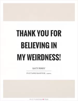 Thank you for believing in my weirdness! Picture Quote #1