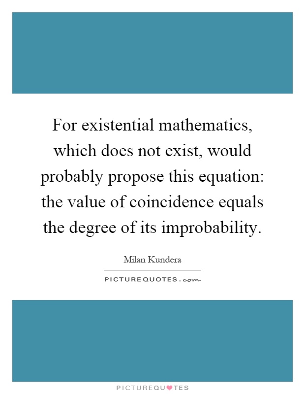 For existential mathematics, which does not exist, would probably propose this equation: the value of coincidence equals the degree of its improbability Picture Quote #1