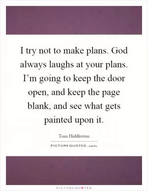 I try not to make plans. God always laughs at your plans. I’m going to keep the door open, and keep the page blank, and see what gets painted upon it Picture Quote #1
