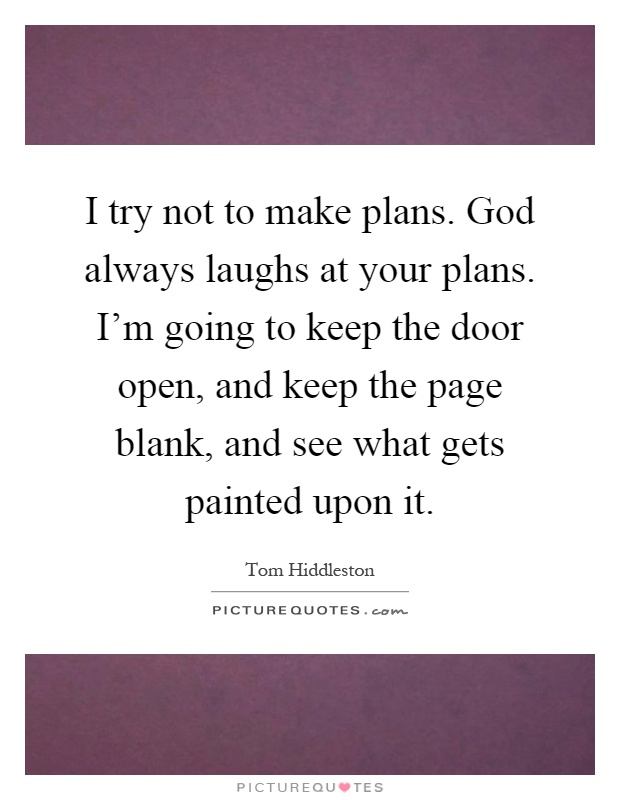 I try not to make plans. God always laughs at your plans. I'm going to keep the door open, and keep the page blank, and see what gets painted upon it Picture Quote #1