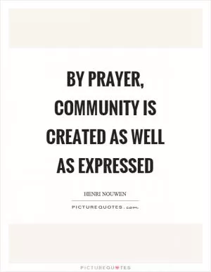 By prayer, community is created as well as expressed Picture Quote #1