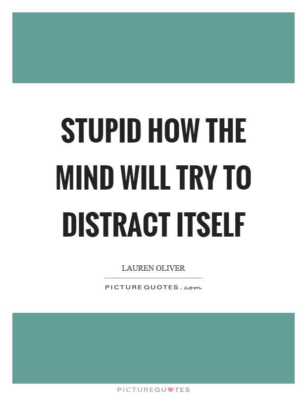 Stupid how the mind will try to distract itself Picture Quote #1