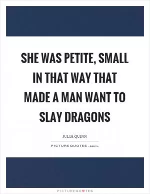 She was petite, small in that way that made a man want to slay dragons Picture Quote #1