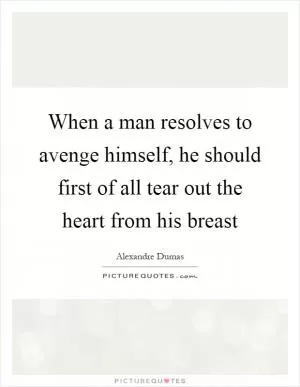 When a man resolves to avenge himself, he should first of all tear out the heart from his breast Picture Quote #1