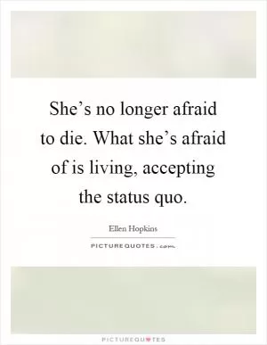 She’s no longer afraid to die. What she’s afraid of is living, accepting the status quo Picture Quote #1