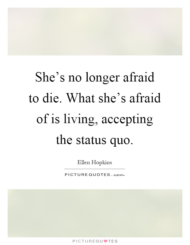 She's no longer afraid to die. What she's afraid of is living, accepting the status quo Picture Quote #1