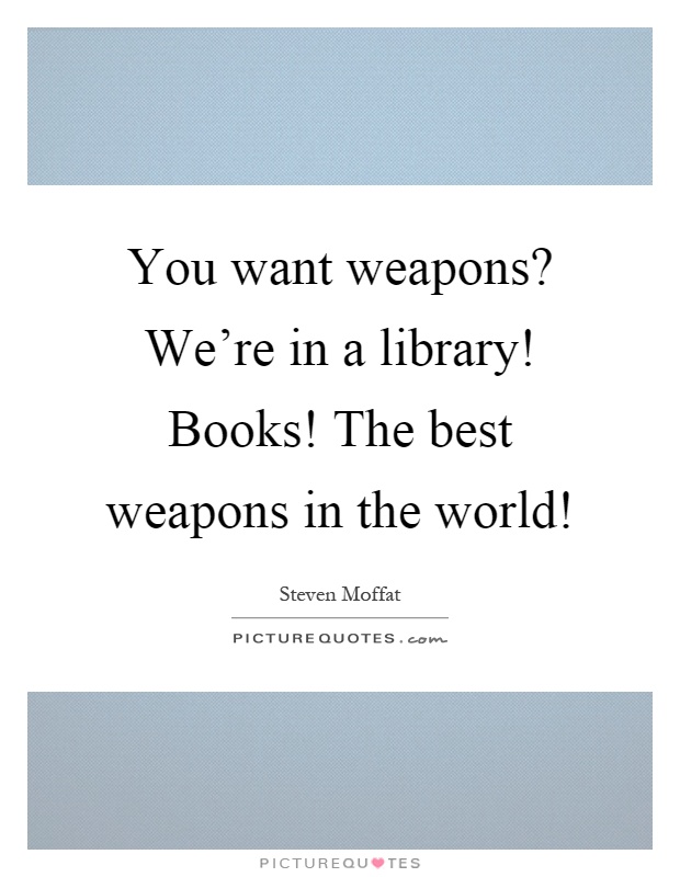 You want weapons? We're in a library! Books! The best weapons in the world! Picture Quote #1