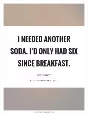 I needed another soda. I’d only had six since breakfast Picture Quote #1