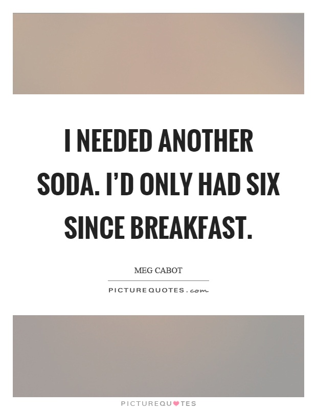 I needed another soda. I'd only had six since breakfast Picture Quote #1