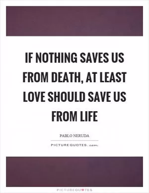 If nothing saves us from death, at least love should save us from life Picture Quote #1
