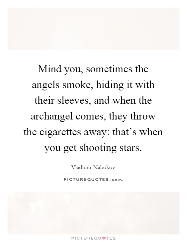 Mind you, sometimes the angels smoke, hiding it with their sleeves, and when the archangel comes, they throw the cigarettes away: that's when you get shooting stars Picture Quote #1