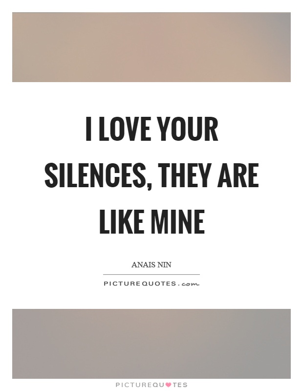 I love your silences, they are like mine Picture Quote #1
