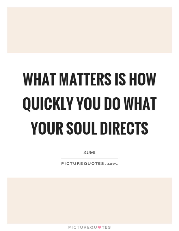 What matters is how quickly you do what your soul directs Picture Quote #1