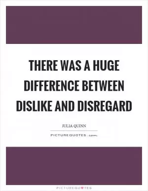 There was a huge difference between dislike and disregard Picture Quote #1
