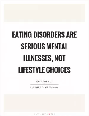 Eating disorders are serious mental illnesses, not lifestyle choices Picture Quote #1
