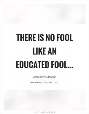 There is no fool like an educated fool Picture Quote #1
