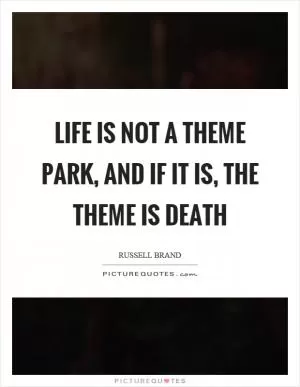 Life is not a theme park, and if it is, the theme is death Picture Quote #1