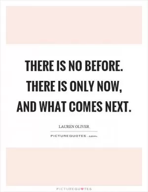 There is no before. There is only now, and what comes next Picture Quote #1