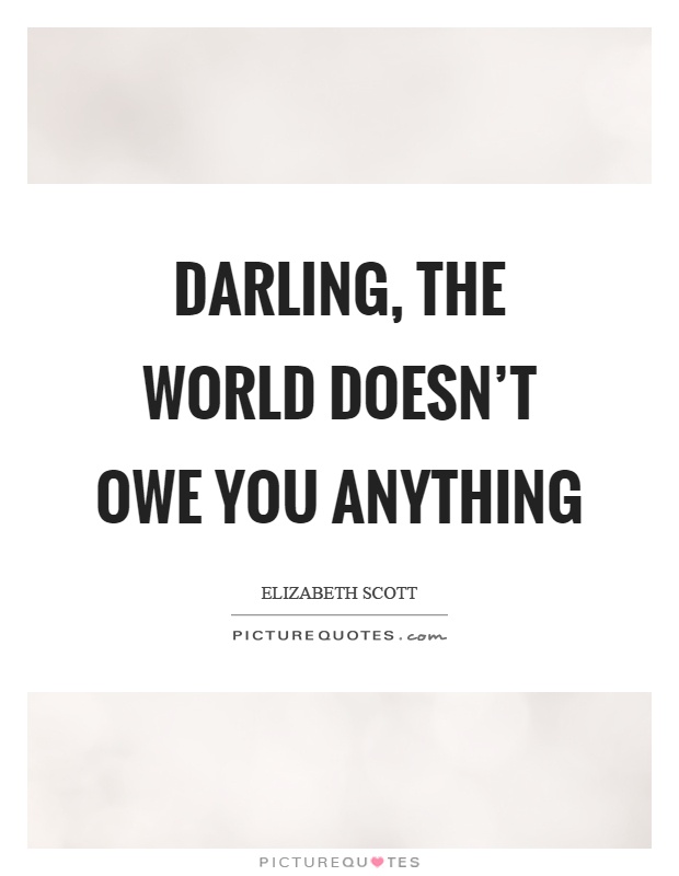 Darling, the world doesn't owe you anything Picture Quote #1