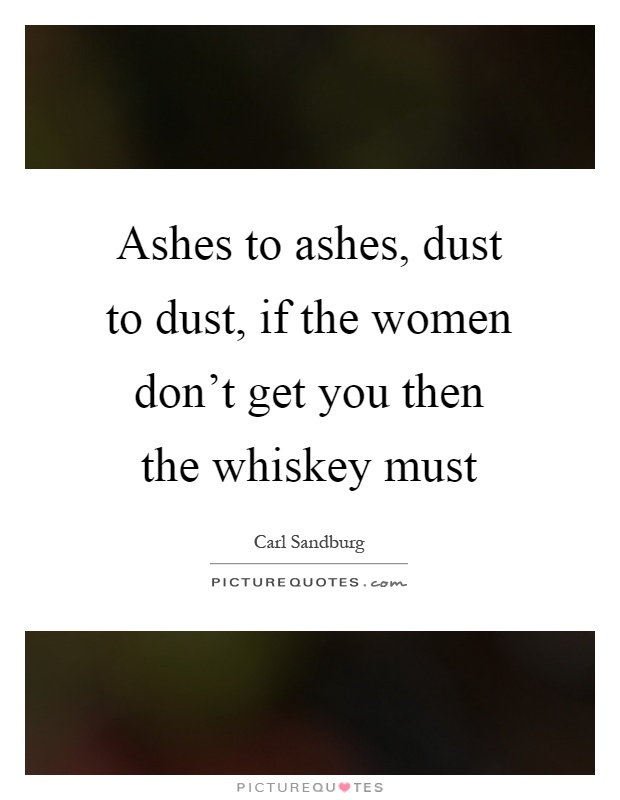 Ashes to ashes, dust to dust, if the women don't get you then the whiskey must Picture Quote #1