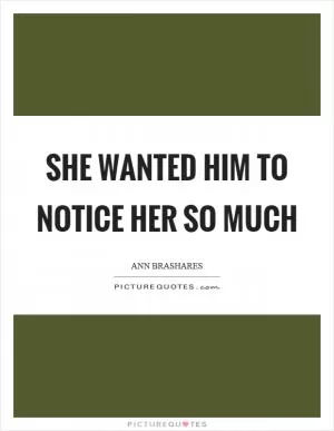 She wanted him to notice her so much Picture Quote #1