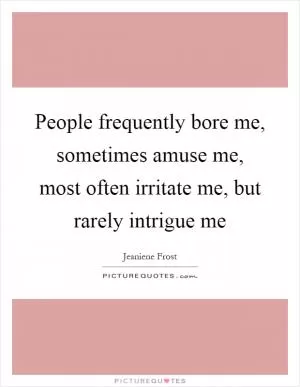 People frequently bore me, sometimes amuse me, most often irritate me, but rarely intrigue me Picture Quote #1