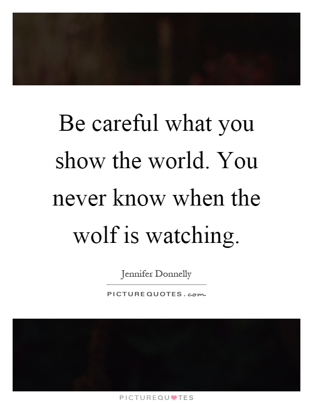 Be careful what you show the world. You never know when the wolf is watching Picture Quote #1