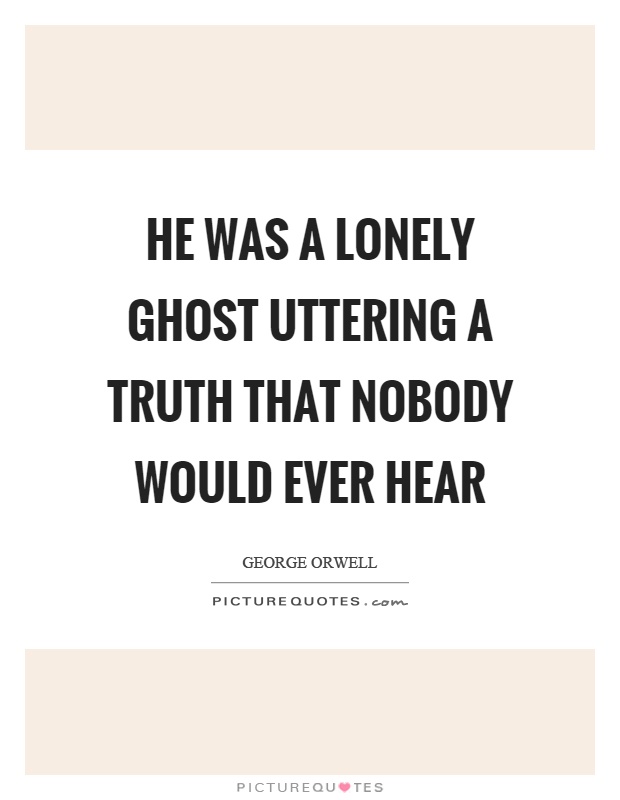 He was a lonely ghost uttering a truth that nobody would ever hear Picture Quote #1