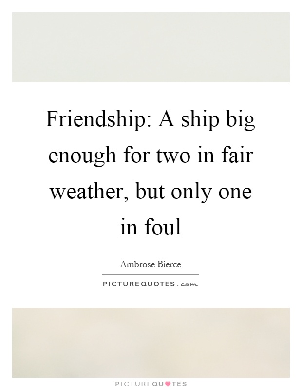 Friendship: A ship big enough for two in fair weather, but only one in foul Picture Quote #1