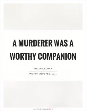 A murderer was a worthy companion Picture Quote #1