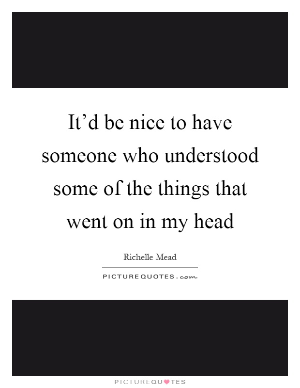 It'd be nice to have someone who understood some of the things that went on in my head Picture Quote #1