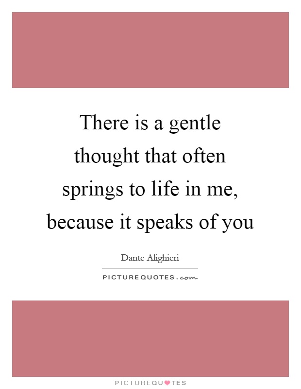 There is a gentle thought that often springs to life in me, because it speaks of you Picture Quote #1