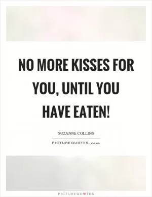 No more kisses for you, until you have eaten! Picture Quote #1