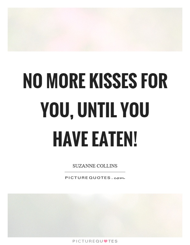 No more kisses for you, until you have eaten! Picture Quote #1