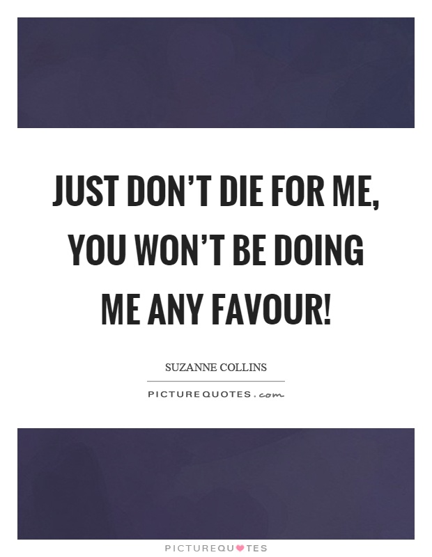 Just don't die for me, you won't be doing me any favour! Picture Quote #1