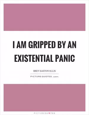 I am gripped by an existential panic Picture Quote #1