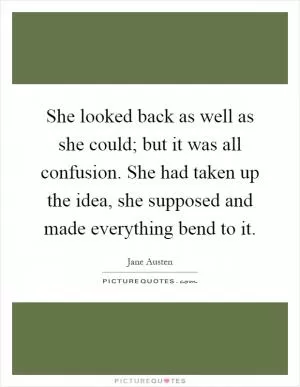 She looked back as well as she could; but it was all confusion. She had taken up the idea, she supposed and made everything bend to it Picture Quote #1