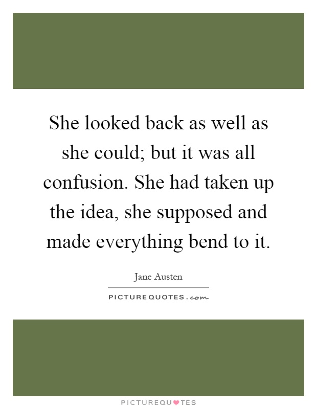 She looked back as well as she could; but it was all confusion. She had taken up the idea, she supposed and made everything bend to it Picture Quote #1