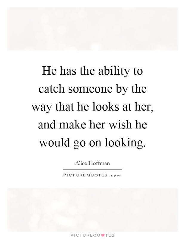 He has the ability to catch someone by the way that he looks at her, and make her wish he would go on looking Picture Quote #1