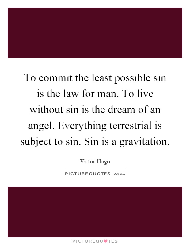 To commit the least possible sin is the law for man. To live without sin is the dream of an angel. Everything terrestrial is subject to sin. Sin is a gravitation Picture Quote #1
